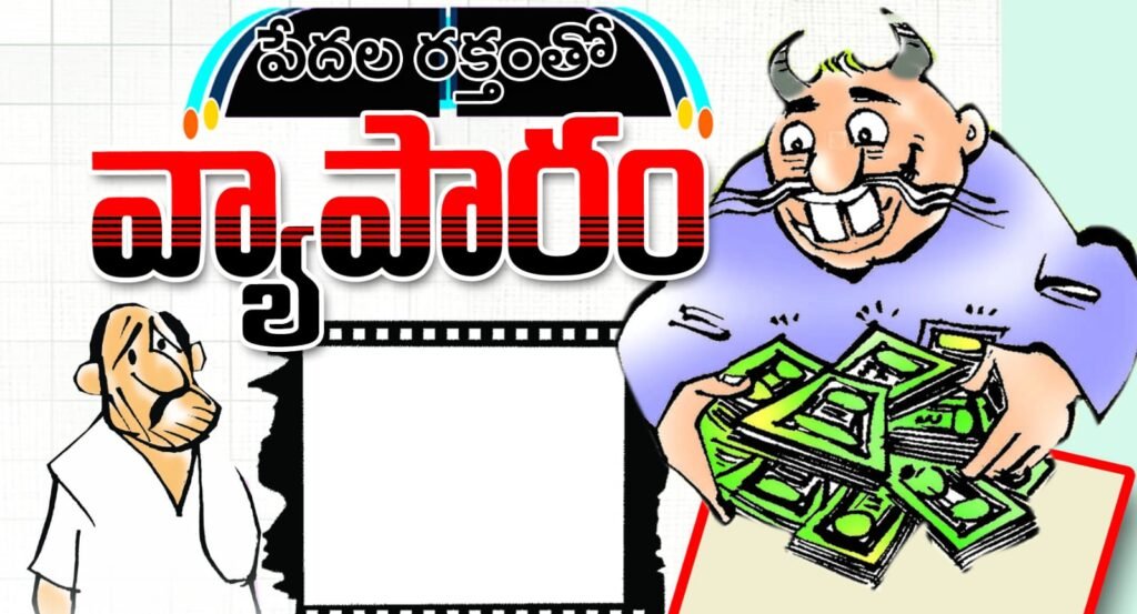 అధిక వడ్డీలతో పేదవాడి నడ్డి విరుస్తున్న అనుమతి లేని వడ్డీ వ్యాపారస్తులు